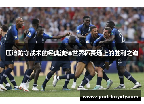 压迫防守战术的经典演绎世界杯赛场上的胜利之道
