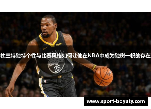 杜兰特独特个性与比赛风格如何让他在NBA中成为独树一帜的存在