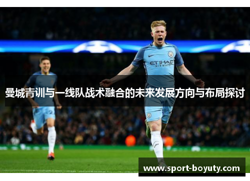 曼城青训与一线队战术融合的未来发展方向与布局探讨