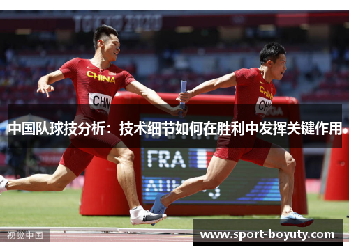 中国队球技分析：技术细节如何在胜利中发挥关键作用