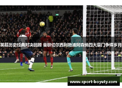 英超历史经典对决回顾 曼联切尔西利物浦阿森纳四大豪门争锋岁月