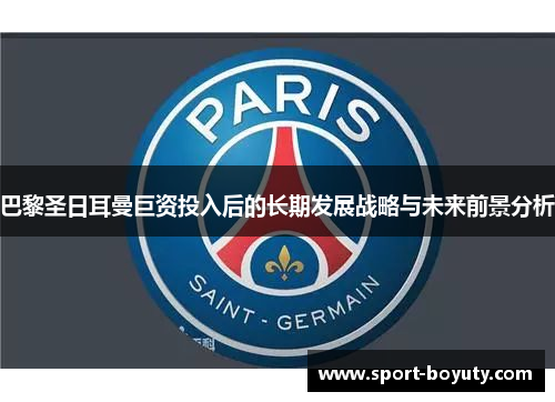 巴黎圣日耳曼巨资投入后的长期发展战略与未来前景分析
