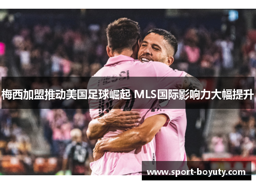 梅西加盟推动美国足球崛起 MLS国际影响力大幅提升