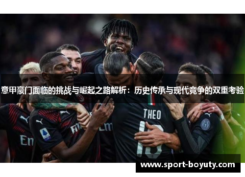 意甲豪门面临的挑战与崛起之路解析：历史传承与现代竞争的双重考验