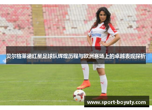贝尔格莱德红星足球队辉煌历程与欧洲赛场上的卓越表现探析