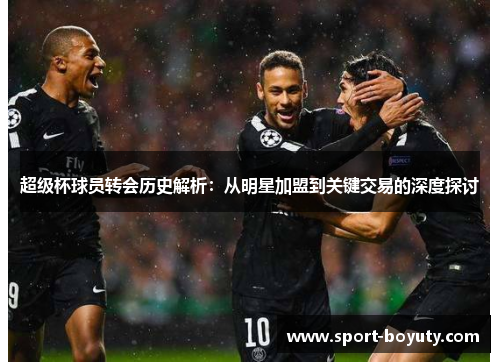 超级杯球员转会历史解析：从明星加盟到关键交易的深度探讨