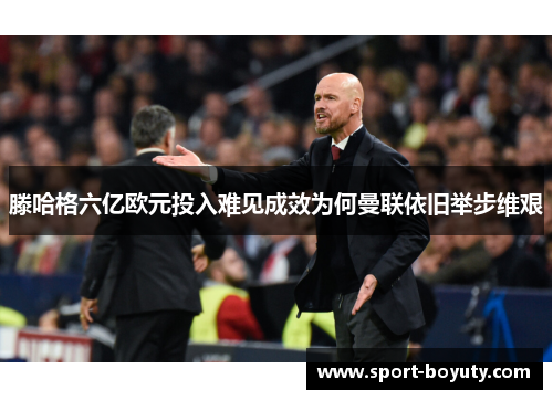 滕哈格六亿欧元投入难见成效为何曼联依旧举步维艰