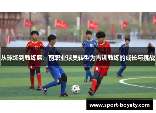从球场到教练席：前职业球员转型为青训教练的成长与挑战