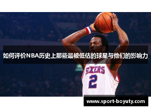 如何评价NBA历史上那些最被低估的球星与他们的影响力