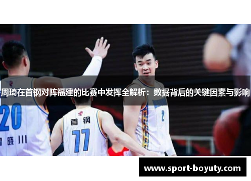 周琦在首钢对阵福建的比赛中发挥全解析：数据背后的关键因素与影响