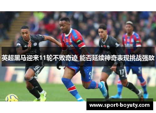 英超黑马迎来11轮不败奇迹 能否延续神奇表现挑战强敌