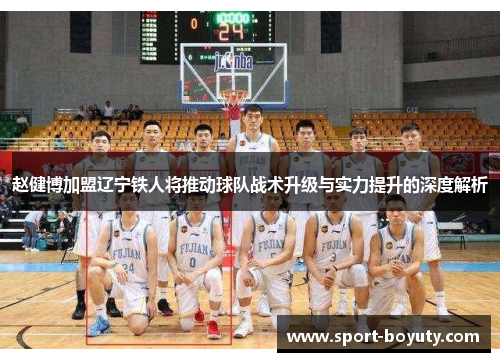 赵健博加盟辽宁铁人将推动球队战术升级与实力提升的深度解析