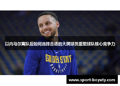 以内马尔离队后如何选择合适的大牌球员重塑球队核心竞争力