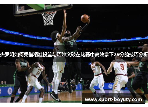 杰罗姆如何凭借精准投篮与巧妙突破在比赛中高效拿下29分的技巧分析