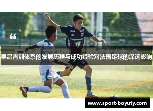 里昂青训体系的发展历程与成功经验对法国足球的深远影响