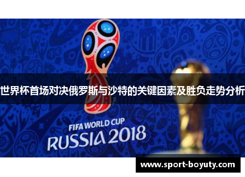 世界杯首场对决俄罗斯与沙特的关键因素及胜负走势分析