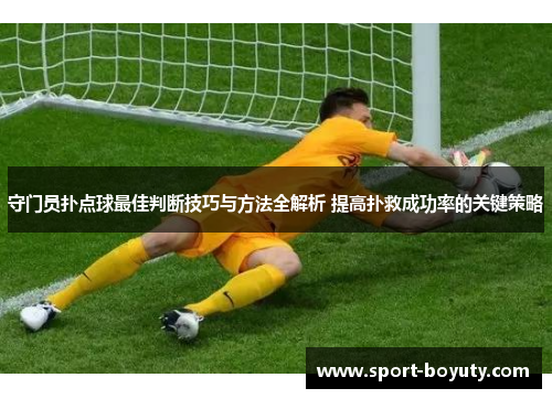 守门员扑点球最佳判断技巧与方法全解析 提高扑救成功率的关键策略