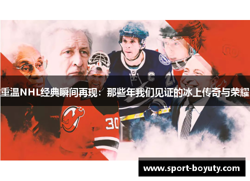 重温NHL经典瞬间再现：那些年我们见证的冰上传奇与荣耀
