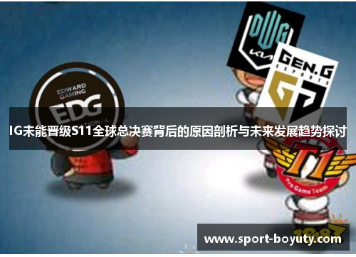 IG未能晋级S11全球总决赛背后的原因剖析与未来发展趋势探讨