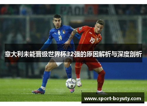意大利未能晋级世界杯32强的原因解析与深度剖析
