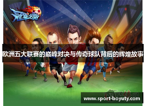 欧洲五大联赛的巅峰对决与传奇球队背后的辉煌故事