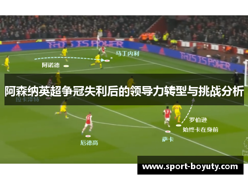 阿森纳英超争冠失利后的领导力转型与挑战分析