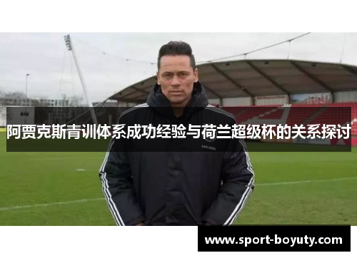 阿贾克斯青训体系成功经验与荷兰超级杯的关系探讨